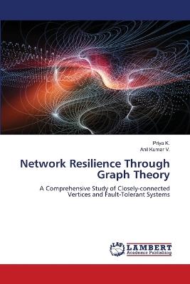 Network Resilience Through Graph Theory - Priya K,Anil Kumar V - cover