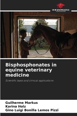Bisphosphonates in equine veterinary medicine - Guilherme Markus,Karina Holz,Gino Luigi Bonilla Lemos Pizzi - cover
