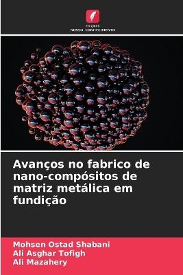 Avanços no fabrico de nano-compósitos de matriz metálica em fundição - Mohsen Ostad Shabani,Ali Asghar Tofigh,Ali Mazahery - cover