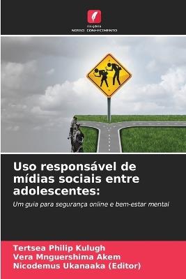 Uso responsável de mídias sociais entre adolescentes - Tertsea Philip Kulugh,Vera Mnguershima Akem,Nicodemus Ukanaaka (Editor) - cover