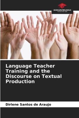 Language Teacher Training and the Discourse on Textual Production - Dirlene Santos de Araujo - cover