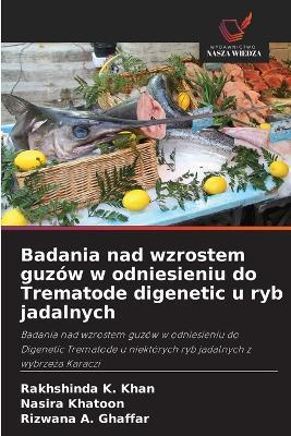 Badania nad wzrostem guzów w odniesieniu do Trematode digenetic u ryb jadalnych - Rakhshinda K Khan,Nasira Khatoon,Rizwana A Ghaffar - cover