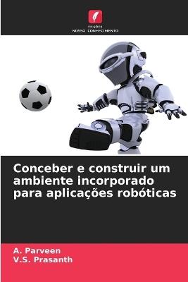 Conceber e construir um ambiente incorporado para aplicações robóticas - A Parveen,V S Prasanth - cover