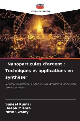 "Nanoparticules d'argent: Techniques et applications en synthèse" - Suneel Kumar,Deepa Mishra,Nitin Swamy - cover