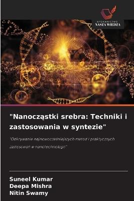 "Nanoczastki srebra: Techniki i zastosowania w syntezie" - Suneel Kumar,Deepa Mishra,Nitin Swamy - cover