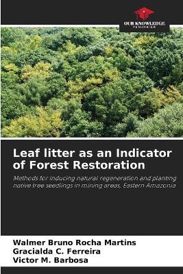 Leaf litter as an Indicator of Forest Restoration - Walmer Bruno Rocha Martins,Gracialda C Ferreira,Victor M Barbosa - cover