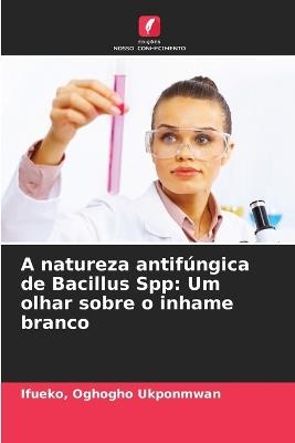 A natureza antifúngica de Bacillus Spp: Um olhar sobre o inhame branco - Ifueko Oghogho Ukponmwan - cover