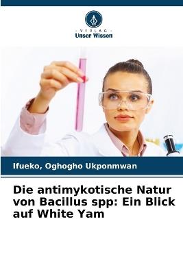Die antimykotische Natur von Bacillus spp: Ein Blick auf White Yam - Ifueko Oghogho Ukponmwan - cover