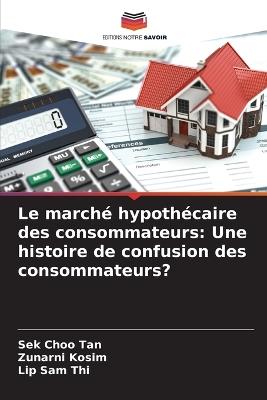 Le marché hypothécaire des consommateurs: Une histoire de confusion des consommateurs? - Sek Choo Tan,Zunarni Kosim,Lip Sam Thi - cover