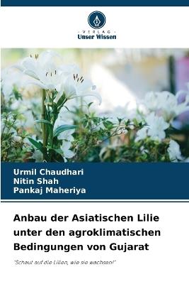 Anbau der Asiatischen Lilie unter den agroklimatischen Bedingungen von Gujarat - Urmil Chaudhari,Nitin Shah,Pankaj Maheriya - cover
