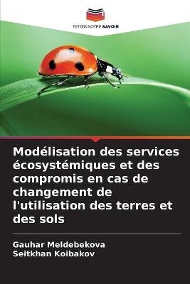 Modélisation des services écosystémiques et des compromis en cas de changement de l'utilisation des terres et des sols - Gauhar Meldebekova,Seitkhan Koibakov - cover