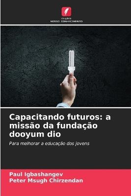 Capacitando futuros: a missão da fundação dooyum dio - Paul Igbashangev,Peter Msugh Chirzendan - cover