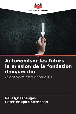 Autonomiser les futurs: la mission de la fondation dooyum dio - Paul Igbashangev,Peter Msugh Chirzendan - cover
