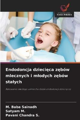 Endodoncja dziecieca zebów mlecznych i mlodych zebów stalych - M Baba Sainadh,Satyam M,Pavani Chandra S - cover