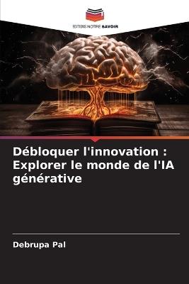 Débloquer l'innovation: Explorer le monde de l'IA générative - Debrupa Pal - cover