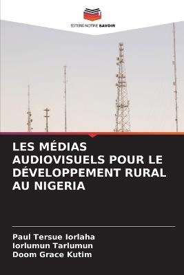 Les Médias Audiovisuels Pour Le Développement Rural Au Nigeria - Paul Tersue Iorlaha,Iorlumun Tarlumun,Doom Grace Kutim - cover