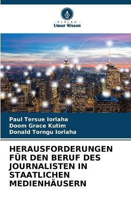 Herausforderungen Für Den Beruf Des Journalisten in Staatlichen Medienhäusern - Paul Tersue Iorlaha,Doom Grace Kutim,Donald Torngu Iorlaha - cover
