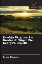 Rewizja fikcyjnosci w Drodze do Wigan Pier George'a Orwella