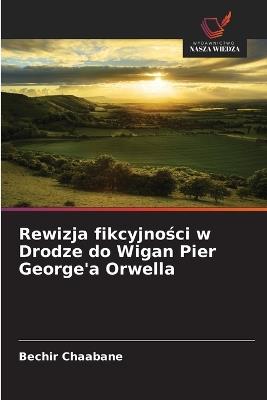 Rewizja fikcyjnosci w Drodze do Wigan Pier George'a Orwella - Bechir Chaabane - cover