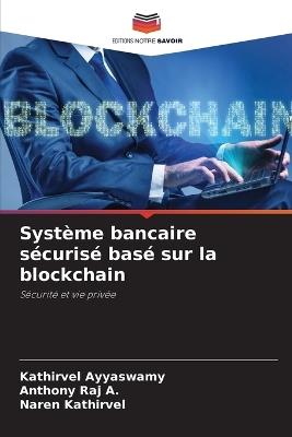 Système bancaire sécurisé basé sur la blockchain - Kathirvel Ayyaswamy,Anthony Raj A,Naren Kathirvel - cover