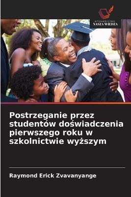 Postrzeganie przez studentów doswiadczenia pierwszego roku w szkolnictwie wyzszym - Raymond Erick Zvavanyange - cover