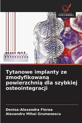 Tytanowe implanty ze zmodyfikowana powierzchnia dla szybkiej osteointegracji - Denisa-Alexandra Florea,Alexandru Mihai Grumezescu - cover