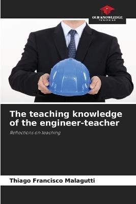 The teaching knowledge of the engineer-teacher - Thiago Francisco Malagutti - cover