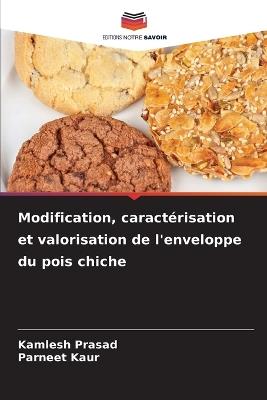 Modification, caractérisation et valorisation de l'enveloppe du pois chiche - Kamlesh Prasad,Parneet Kaur - cover