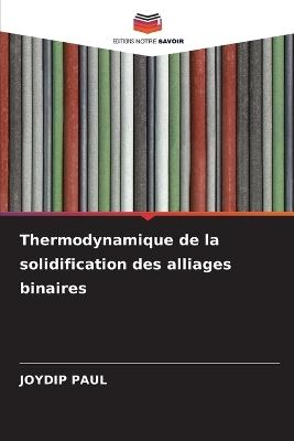 Thermodynamique de la solidification des alliages binaires - Joydip Paul - cover
