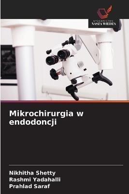 Mikrochirurgia w endodoncji - Nikhitha Shetty,Rashmi Yadahalli,Prahlad Saraf - cover