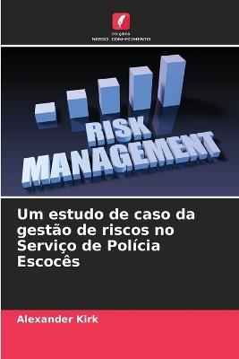 Um estudo de caso da gestão de riscos no Serviço de Polícia Escocês - Alexander Kirk - cover