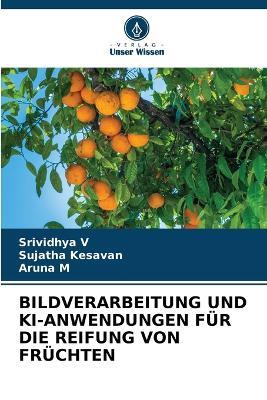 Bildverarbeitung Und Ki-Anwendungen Für Die Reifung Von Früchten - Srividhya V,Sujatha Kesavan,Aruna M - cover