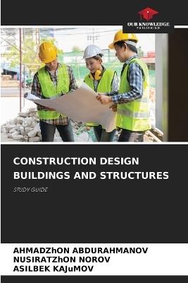 Construction Design Buildings and Structures - Ahmadzhon Abdurahmanov,Nusiratzhon Norov,Asilbek Kajumov - cover