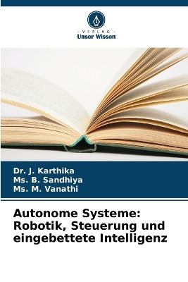 Autonome Systeme: Robotik, Steuerung und eingebettete Intelligenz - J Karthika,B Sandhiya,M Vanathi - cover