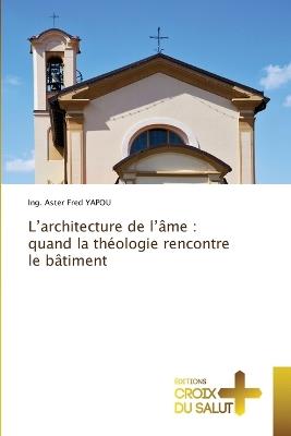 L'architecture de l'âme: quand la théologie rencontre le bâtiment - Ing Aster Fred Yapou - cover