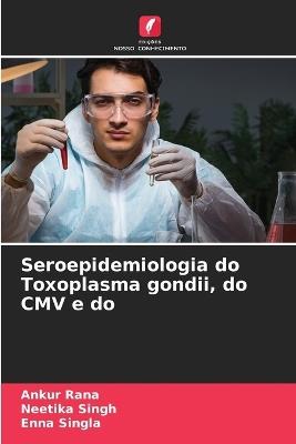 Seroepidemiologia do Toxoplasma gondii, do CMV e do - Ankur Rana,Neetika Singh,Enna Singla - cover