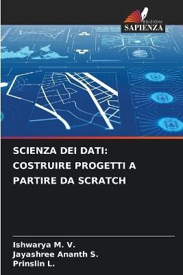 Scienza Dei Dati: Costruire Progetti a Partire Da Scratch - Ishwarya M V,Jayashree Ananth S,Prinslin L - cover