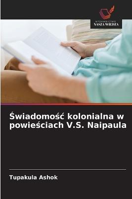 Świadomośc kolonialna w powieściach V.S. Naipaula - Tupakula Ashok - cover