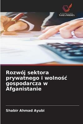 Rozwój sektora prywatnego i wolnośc gospodarcza w Afganistanie - Shabir Ahmad Ayubi - cover