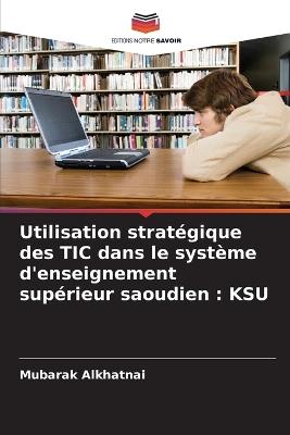 Utilisation stratégique des TIC dans le système d'enseignement supérieur saoudien: Ksu - Mubarak Alkhatnai - cover