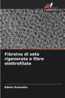 Fibroina di seta rigenerata e fibre elettrofilate - Edwin Kamalha - cover
