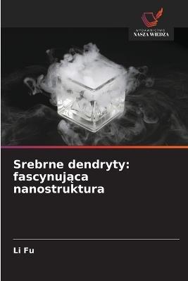 Srebrne dendryty: fascynująca nanostruktura - Li Fu - cover