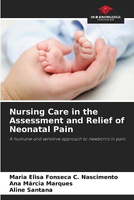 Nursing Care in the Assessment and Relief of Neonatal Pain - Maria Elisa Fonseca C Nascimento,Ana Márcia Marques,Aline Santana - cover