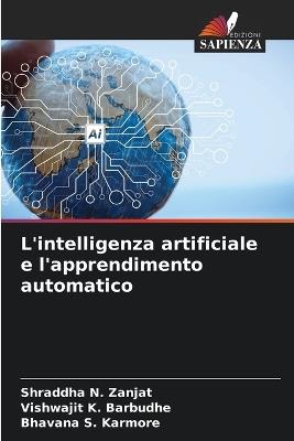 L'intelligenza artificiale e l'apprendimento automatico - Shraddha N Zanjat,Vishwajit K Barbudhe,Bhavana S Karmore - cover