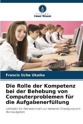 Die Rolle der Kompetenz bei der Behebung von Computerproblemen für die Aufgabenerfüllung - Francis Uche Ukaike - cover