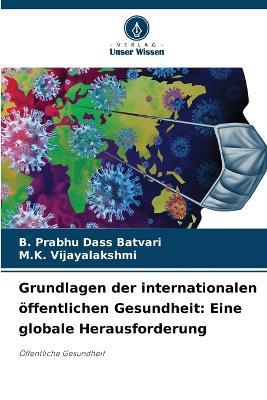 Grundlagen der internationalen öffentlichen Gesundheit: Eine globale Herausforderung - B Prabhu Dass Batvari,M K Vijayalakshmi - cover