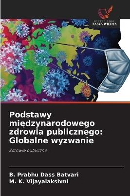 Podstawy międzynarodowego zdrowia publicznego: Globalne wyzwanie - B Prabhu Dass Batvari,M K Vijayalakshmi - cover