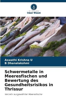 Schwermetalle in Meeresfischen und Bewertung des Gesundheitsrisikos in Thrissur - Aswathi Krishna U,B Dhanalakshmi - cover