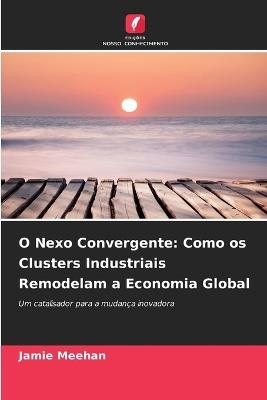 O Nexo Convergente: Como os Clusters Industriais Remodelam a Economia Global - Jamie Meehan - cover
