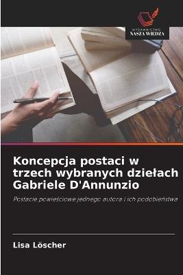 Koncepcja postaci w trzech wybranych dzielach Gabriele D'Annunzio - Lisa Löscher - cover